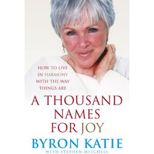Byron Katie A Thousand Names For Joy: How To Live In Harmony With The Way Things Are Byron Katie A Thousand Names For Joy: How To Live In Harmony With The Way Things Are