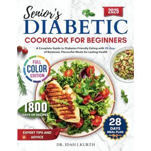 J. Kurth, Dr. Idah Senior's Diabetic Cookbook For Beginners 2025: A Complete Guide to Diabetes-Friendly Eating with 28 Days of Balanced, Flavorful Meals for Lasting Health J. Kurth, Dr. Idah Senior's Diabetic Cookbook For Beginners 2025: A Complete Guide to Diabetes-Friendly Eating with 28 Days of Balanced, Flavorful Meals for Lasting Health