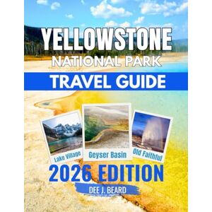 J. Beard, Dee Yellowstone National Park Travel Guide: Discover geysers, wildlife, and scenic trails with maps, camping advice, and top attractions for an unforgettable experience in America’s first national park J. Beard, Dee Yellowstone National Park Travel Guide: Discover geysers, wildlife, and scenic trails with maps, camping advice, and top attractions for an unforgettable experience in America’s first national park