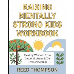 Thompson, Reed Raising Mentally Strong Kids Workbook: Healing Wisdom from Daniel G. Amen MD's Great Teaching Thompson, Reed Raising Mentally Strong Kids Workbook: Healing Wisdom from Daniel G. Amen MD's Great Teaching