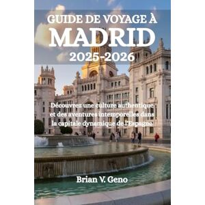 Geno, Brian V. GUIDE DE VOYAGE À MADRID 2025-2026: Découvrez une culture authentique et des aventures intemporelles dans la capitale dynamique de l'Espagne Geno, Brian V. GUIDE DE VOYAGE À MADRID 2025-2026: Découvrez une culture authentique et des aventures intemporelles dans la capitale dynamique de l'Espagne