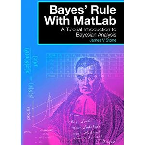 Stone, Dr James V Bayes' Rule With MatLab: A Tutorial Introduction to Bayesian Analysis Stone, Dr James V Bayes' Rule With MatLab: A Tutorial Introduction to Bayesian Analysis