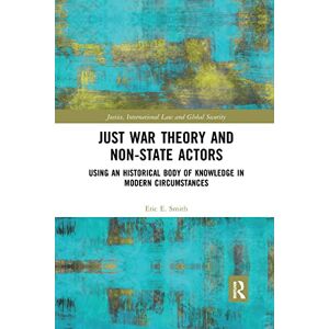 Smith, Eric E. Just War Theory and Non-State Actors: Using an Historical Body of Knowledge in Modern Circumstances (Justice, International Law and Global Security) Smith, Eric E. Just War Theory and Non-State Actors: Using an Historical Body of Knowledge in Modern Circumstances (Justice, International Law and Global Security)