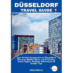 Ahlers, Warin S. DÜSSELDORF TRAVEL GUIDE: Your Perfect Companion to Düsseldorf: Discover Hidden Gems, Local Cuisine, Iconic Sights, Outdoor Adventures & Insider Tips Ahlers, Warin S. DÜSSELDORF TRAVEL GUIDE: Your Perfect Companion to Düsseldorf: Discover Hidden Gems, Local Cuisine, Iconic Sights, Outdoor Adventures & Insider Tips