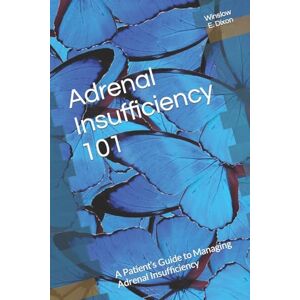 Dixon, Winslow E. Adrenal Insufficiency 101: A Patient’s Guide to Managing Adrenal Insufficiency Dixon, Winslow E. Adrenal Insufficiency 101: A Patient’s Guide to Managing Adrenal Insufficiency