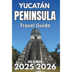 Berry, Eric C. YUCATÁN PENINSULA TRAVEL GUIDE 2025 2025: Discover Nature, Culture, and Conscious Exploration Berry, Eric C. YUCATÁN PENINSULA TRAVEL GUIDE 2025 2025: Discover Nature, Culture, and Conscious Exploration