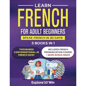 ToWin, Explore Learn Beginner and Intermediate French for Adults: 5 Books in 1: Speak French In 30 Days! ToWin, Explore Learn Beginner and Intermediate French for Adults: 5 Books in 1: Speak French In 30 Days!