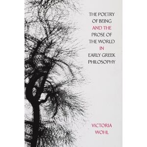 Wohl, Victoria The Poetry of Being and the Prose of the World in Early Greek Philosophy: Volume 78 (Sather Classical Lectures) Wohl, Victoria The Poetry of Being and the Prose of the World in Early Greek Philosophy: Volume 78 (Sather Classical Lectures)