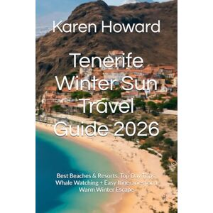 Howard, Karen Tenerife Winter Sun Travel Guide 2026: Best Beaches & Resorts, Top Day Trips, Whale Watching + Easy Itineraries for a Warm Winter Escape Howard, Karen Tenerife Winter Sun Travel Guide 2026: Best Beaches & Resorts, Top Day Trips, Whale Watching + Easy Itineraries for a Warm Winter Escape