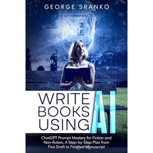 Sranko MA, George Robert Write Books Using AI: ChatGPT Prompt Mastery for Fiction and Non-fiction, A Step-by-Step Plan from First Draft to Finished Manuscript (Innovate with AI) Sranko MA, George Robert Write Books Using AI: ChatGPT Prompt Mastery for Fiction and Non-fiction, A Step-by-Step Plan from First Draft to Finished Manuscript (Innovate with AI)