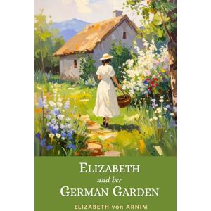 von Arnim, Elizabeth Elizabeth and Her German Garden: 1898 Witty Victorian Memoir of Nature and Self-Discovery von Arnim, Elizabeth Elizabeth and Her German Garden: 1898 Witty Victorian Memoir of Nature and Self-Discovery
