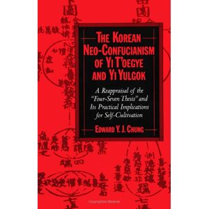 Chung, Edward Y. J. The Korean Neo-Confucianism of Yi T'Oegye and Yi Yulgok: A Reappraisal of the "Four-Seven Thesis" and Its Practical Implications For Self-Cultivation (Suny Series in Korean Studies) Chung, Edward Y. J. The Korean Neo-Confucianism of Yi T'Oegye and Yi Yulgok: A Reappraisal of the "Four-Seven Thesis" and Its Practical Implications For Self-Cultivation (Suny Series in Korean Studies)