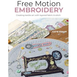 Essam, Katie Free Motion Embroidery: Creating textile art with layered fabric & stitch Essam, Katie Free Motion Embroidery: Creating textile art with layered fabric & stitch