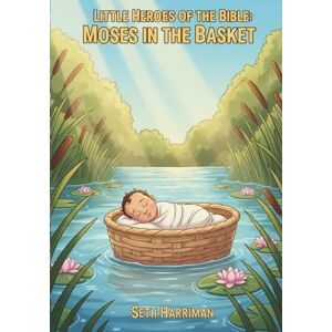 Harriman, Seth Little Heroes of the Bible: Moses in the Basket: 6 Harriman, Seth Little Heroes of the Bible: Moses in the Basket: 6