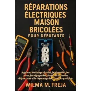 FREJA, MRS WILMA M. RÉPARATIONS ÉLECTRIQUES MAISON BRICOLÉES POUR DÉBUTANTS: Apprenez le câblage sécurisé, la réparation des prises, les réglages d’éclairage, les bases ... et le dépannage électrique au quotidien FREJA, MRS WILMA M. RÉPARATIONS ÉLECTRIQUES MAISON BRICOLÉES POUR DÉBUTANTS: Apprenez le câblage sécurisé, la réparation des prises, les réglages d’éclairage, les bases ... et le dépannage électrique au quotidien