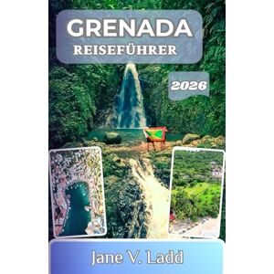 V. Ladd, Jane GRENADA REISEFÜHRER 2026: Entdecken Sie lebhafte Strände, eine reiche Kultur und unberührte Naturschönheit V. Ladd, Jane GRENADA REISEFÜHRER 2026: Entdecken Sie lebhafte Strände, eine reiche Kultur und unberührte Naturschönheit