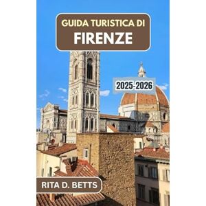 D. Betts, Rita GUIDA TURISTICA DI FIRENZE 2025-2026: Scopri la ricca storia della città, i suoi monumenti iconici e le autentiche esperienze locali D. Betts, Rita GUIDA TURISTICA DI FIRENZE 2025-2026: Scopri la ricca storia della città, i suoi monumenti iconici e le autentiche esperienze locali