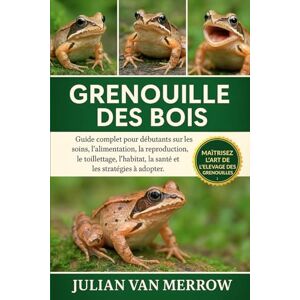 MERROW, JULIAN VAN GRENOUILLE DES BOIS: Guide complet pour débutants sur les soins, l'alimentation, la reproduction, le toilettage, l'habitat, la santé et les stratégies à adopter. MERROW, JULIAN VAN GRENOUILLE DES BOIS: Guide complet pour débutants sur les soins, l'alimentation, la reproduction, le toilettage, l'habitat, la santé et les stratégies à adopter.