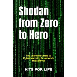 KITS FOR LIFE Shodan from Zero to Hero: The Ultimate Guide to Cybersecurity & Network Intelligence KITS FOR LIFE Shodan from Zero to Hero: The Ultimate Guide to Cybersecurity & Network Intelligence