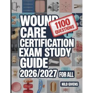 Givens, Nilo Wound Care Certification Exam Study Guide 2026/2027 for ALL: Your Ultimate Book With 1100 Theory Practice Questions And Clear Step By Step Answers Givens, Nilo Wound Care Certification Exam Study Guide 2026/2027 for ALL: Your Ultimate Book With 1100 Theory Practice Questions And Clear Step By Step Answers
