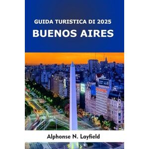 Layfield, Alphonse N. Guida di Viaggio Buenos Aires 2025: Scopri l'armoniosa fusione delle tradizioni secolari e del ritmo dinamico della vita cittadina. Layfield, Alphonse N. Guida di Viaggio Buenos Aires 2025: Scopri l'armoniosa fusione delle tradizioni secolari e del ritmo dinamico della vita cittadina.