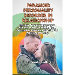 L. Lindberg, Dr. Robert Paranoid Personality Disorder in Relationship: Effective Techniques for Couples with PPD on How to Building Trust, Overcoming Suspicion, and Achieving Peace and Harmony L. Lindberg, Dr. Robert Paranoid Personality Disorder in Relationship: Effective Techniques for Couples with PPD on How to Building Trust, Overcoming Suspicion, and Achieving Peace and Harmony