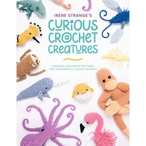 Strange, Irene Irene Strange's Curious Crochet Creatures: Amazing amigurumi patterns for wonderfully weird animals Strange, Irene Irene Strange's Curious Crochet Creatures: Amazing amigurumi patterns for wonderfully weird animals