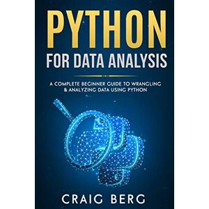 Berg, Craig Python For Data Analysis: A Complete Beginner Guide to Wrangling & Analyzing Data Using Python: 5 (Code tutorials) Berg, Craig Python For Data Analysis: A Complete Beginner Guide to Wrangling & Analyzing Data Using Python: 5 (Code tutorials)