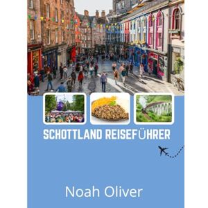 Oliver, Noah SCHOTTLAND REISEFÜHRER 2025: Von den Highlands bis zu versteckten Juwelen: Wo man in Schottland übernachten, was man essen und was man nicht verpassen sollte Oliver, Noah SCHOTTLAND REISEFÜHRER 2025: Von den Highlands bis zu versteckten Juwelen: Wo man in Schottland übernachten, was man essen und was man nicht verpassen sollte