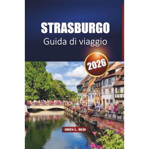 Reid, Owen L. Strasburgo Guida Di Viaggio 2026: Scopri la capitale dell'Alsazia con le migliori attrazioni, la cucina locale e le esperienze culturali Reid, Owen L. Strasburgo Guida Di Viaggio 2026: Scopri la capitale dell'Alsazia con le migliori attrazioni, la cucina locale e le esperienze culturali