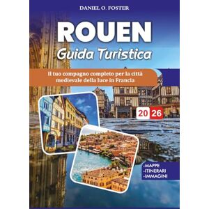 FOSTER, DANIEL O. ROUEN GUIDA TURISTICA 2026: Il tuo compagno completo per la città medievale della luce in Francia FOSTER, DANIEL O. ROUEN GUIDA TURISTICA 2026: Il tuo compagno completo per la città medievale della luce in Francia