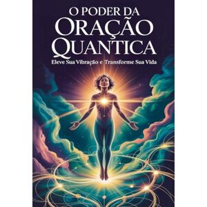 Alexandre, Élida O Poder da Oração Quântica: Eleve sua Vibração e Transforme sua Vida Alexandre, Élida O Poder da Oração Quântica: Eleve sua Vibração e Transforme sua Vida