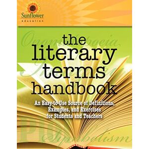 Sunflower Education The Literary Terms Handbook: An Easy-to-Use Source of Definitions, Examples, and Exercises for Students and Teachers Sunflower Education The Literary Terms Handbook: An Easy-to-Use Source of Definitions, Examples, and Exercises for Students and Teachers
