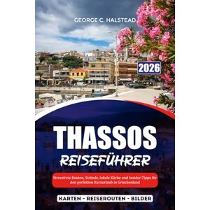 HALSTEAD, GEORGE C. THASSOS REISEFÜHRER 2026: Stressfreie Routen, Strände, lokale Küche und Insider-Tipps für den perfekten Kurzurlaub in Griechenland HALSTEAD, GEORGE C. THASSOS REISEFÜHRER 2026: Stressfreie Routen, Strände, lokale Küche und Insider-Tipps für den perfekten Kurzurlaub in Griechenland