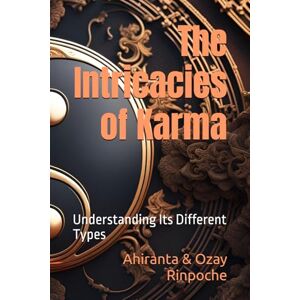 Rinpoche, Ahiranta & Ozay The Intricacies of Karma: Understanding Its Different Types (The Karma Chronicles: Navigating the Dimensions of Action and Consequence) Rinpoche, Ahiranta & Ozay The Intricacies of Karma: Understanding Its Different Types (The Karma Chronicles: Navigating the Dimensions of Action and Consequence)