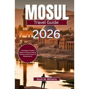Williams, Kelvin M. MONSUL TRAVEL GUIDE 2026: A Complete Traveler’s Guide to Culture, Cuisine, History, and the Heart of Mesopotamia Williams, Kelvin M. MONSUL TRAVEL GUIDE 2026: A Complete Traveler’s Guide to Culture, Cuisine, History, and the Heart of Mesopotamia