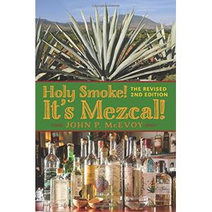 McEvoy, John P Holy Smoke! It's Mezcal! The Revised 2nd Edition: Full Color Premium Edition McEvoy, John P Holy Smoke! It's Mezcal! The Revised 2nd Edition: Full Color Premium Edition