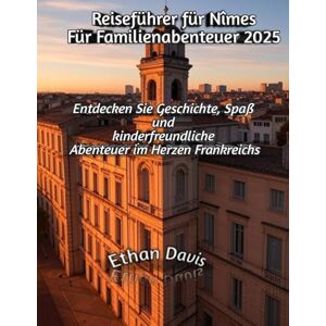 Davis, Ethan Reiseführer für Nîmes Für Familienabenteuer 2025 Davis, Ethan Reiseführer für Nîmes Für Familienabenteuer 2025
