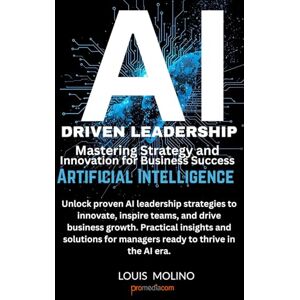 Molino, Luigi Louis AI Driven Leadership: Mastering Strategy and Innovation for Business Success: Unlock proven AI leadership strategies to innovate, inspire teams, and drive business growth Molino, Luigi Louis AI Driven Leadership: Mastering Strategy and Innovation for Business Success: Unlock proven AI leadership strategies to innovate, inspire teams, and drive business growth