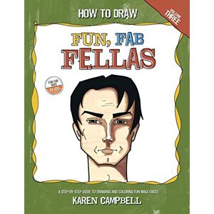 Campbell, Karen How to Draw Fun Fab Fellas: A Fun, Easy, and Comprehensive Guide to Drawing Male Faces.: Volume 3 Campbell, Karen How to Draw Fun Fab Fellas: A Fun, Easy, and Comprehensive Guide to Drawing Male Faces.: Volume 3