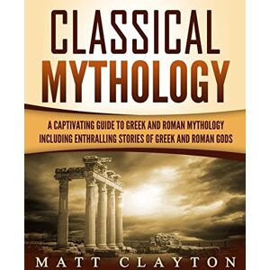 Clayton, Matt Classical Mythology: Captivating Stories of Greek and Roman Gods, Heroes, and Mythological Creatures Clayton, Matt Classical Mythology: Captivating Stories of Greek and Roman Gods, Heroes, and Mythological Creatures