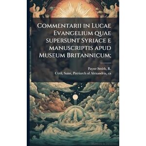 Payne Smith, R 1818-1895 Commentarii in Lucae Evangelium quae supersunt Syriace e manuscriptis apud Museum Britannicum; Payne Smith, R 1818-1895 Commentarii in Lucae Evangelium quae supersunt Syriace e manuscriptis apud Museum Britannicum;