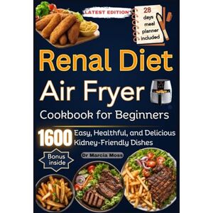 Moss, Dr Marcia RENAL DIET AIR FRYER COOKBOOK FOR BEGINNERS: 1600 days of Easy, Healthful, and Delicious Kidney-Friendly Dishes (28-Day Meal Planner included) Moss, Dr Marcia RENAL DIET AIR FRYER COOKBOOK FOR BEGINNERS: 1600 days of Easy, Healthful, and Delicious Kidney-Friendly Dishes (28-Day Meal Planner included)