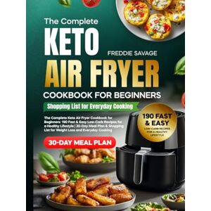 Savage, Freddie The Complete Keto Air Fryer Cookbook for Beginners: 190 Fast & Easy Low-Carb Recipes for a Healthy Lifestyle 30-Day Meal Plan & Shopping List for Weight Loss and Everyday Cooking Savage, Freddie The Complete Keto Air Fryer Cookbook for Beginners: 190 Fast & Easy Low-Carb Recipes for a Healthy Lifestyle 30-Day Meal Plan & Shopping List for Weight Loss and Everyday Cooking