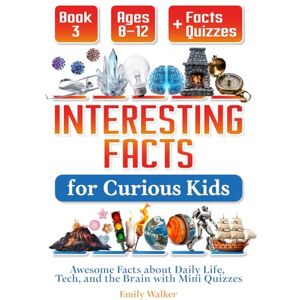 Walker, Emily Interesting Facts for Curious Kids Ages 8–12 (Book 3): Awesome Facts about Daily Life, Tech, and the Brain with Mini Quizzes Walker, Emily Interesting Facts for Curious Kids Ages 8–12 (Book 3): Awesome Facts about Daily Life, Tech, and the Brain with Mini Quizzes
