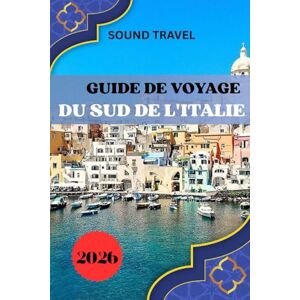 Travel, Sound GUIDE DE VOYAGE DU SUD DE L'ITALIE 2026: Italie du Sud 2026 : secrets d'initiés, expériences inoubliables et conseils de voyage intelligents pour chaque explorateur Travel, Sound GUIDE DE VOYAGE DU SUD DE L'ITALIE 2026: Italie du Sud 2026 : secrets d'initiés, expériences inoubliables et conseils de voyage intelligents pour chaque explorateur