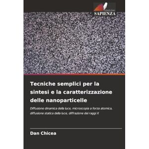 Chicea, Dan Tecniche semplici per la sintesi e la caratterizzazione delle nanoparticelle: Diffusione dinamica della luce, microscopia a forza atomica, diffusione statica della luce, diffrazione dei raggi X Chicea, Dan Tecniche semplici per la sintesi e la caratterizzazione delle nanoparticelle: Diffusione dinamica della luce, microscopia a forza atomica, diffusione statica della luce, diffrazione dei raggi X
