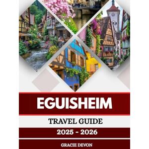 DEVON, GRACIE EGUISHEIM TRAVEL GUIDE 2025 2026: A Peaceful and Most Beautiful Village Near Colmar in the Alsace Region of France. DEVON, GRACIE EGUISHEIM TRAVEL GUIDE 2025 2026: A Peaceful and Most Beautiful Village Near Colmar in the Alsace Region of France.
