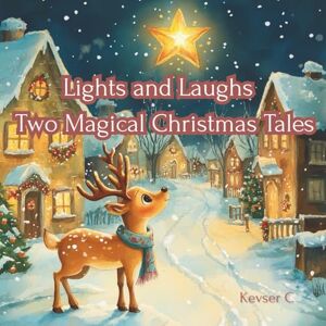 C, Kevser Lights and Laughs Two Magical Christmas Tales: The Little Star That Found Her Way & The Very Late Reindeer C, Kevser Lights and Laughs Two Magical Christmas Tales: The Little Star That Found Her Way & The Very Late Reindeer