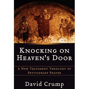 Crump, David Knocking on Heaven's Door: A New Testament Theology Of Petitionary Prayer Crump, David Knocking on Heaven's Door: A New Testament Theology Of Petitionary Prayer